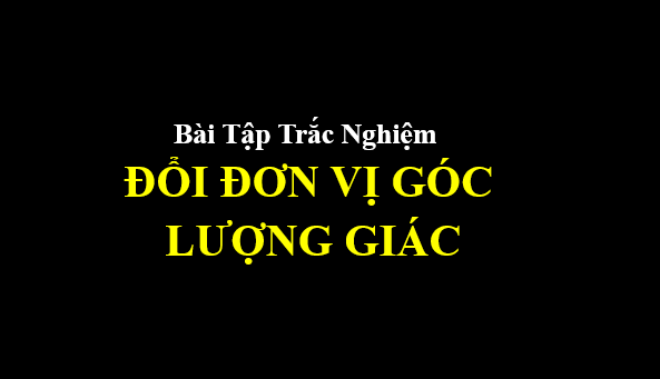 18 bài tập trắc nghiệm đổi đơn vị góc