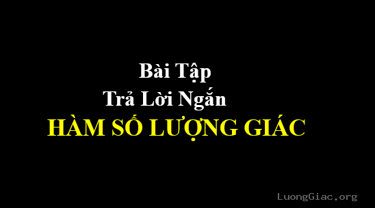 12 bài tập trả lời ngắn hàm số lượng giác