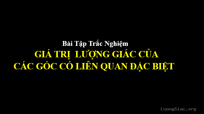 18 Bài Tập Trắc Nghiệm giá trị lượng giác của các góc liên quan đặc biệt